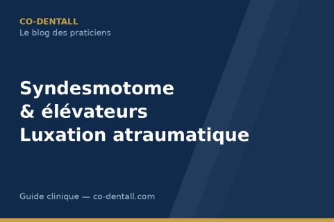 Syndesmotome et élévateurs : réussir la luxation atraumatique avant extraction