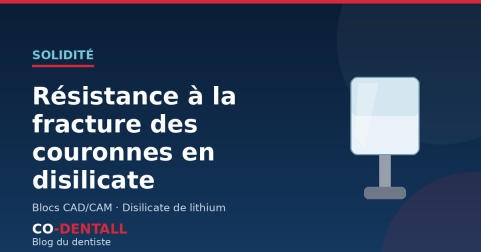 Résistance à la fracture des couronnes en disilicate de lithium : ce qu'il faut savoir